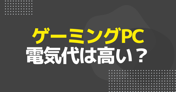ゲーミングPCの電気代は高い?1ヶ月の目安と節約方法を解説!