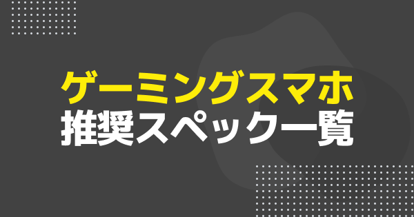 最新ゲームのAndroid・iPhone推奨スペック一覧