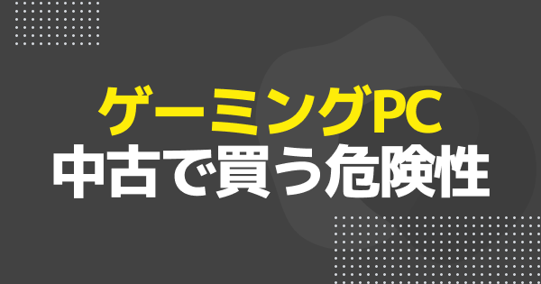 【ゲーミングPC】中古で買うのはやめとけって本当？危険やおすすめしない理由を紹介
