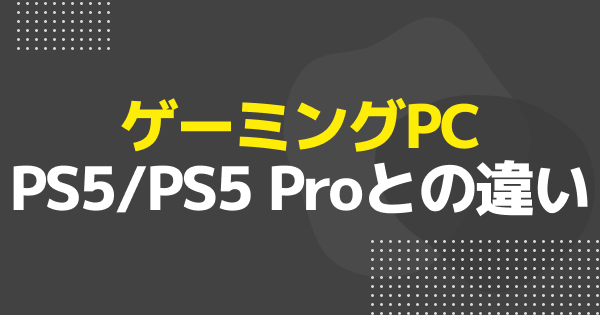 ゲーミングPCとPS5/PS5 Proどっちがおすすめ？