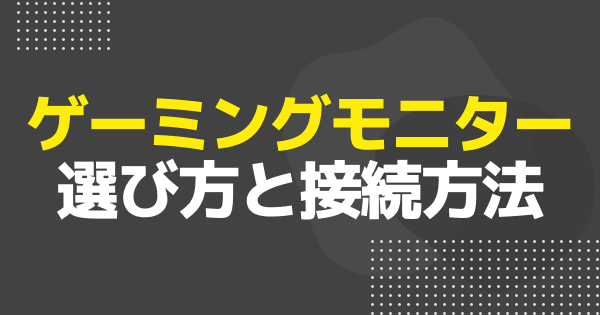 【ゲーミングPC】ゲーミングモニターの選び方と接続方法