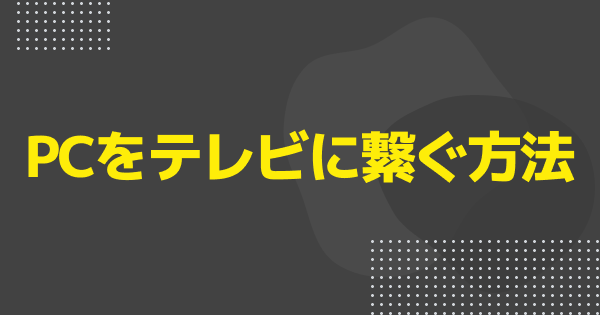 ゲーミングPCをテレビに繋ぐ方法まとめ