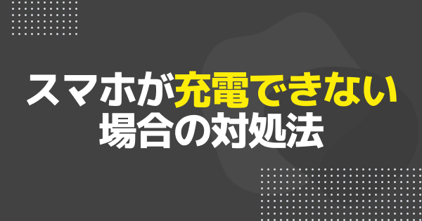 スマホが充電できない原因と対処法