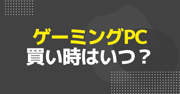 ゲーミングPCの買い時はいつ？