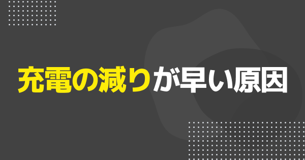 充電の減りが早い原因