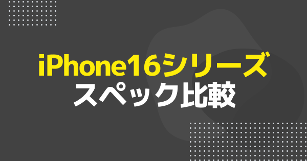 iPhone16のスペック比較！カメラやCPU含むシリーズ比較表