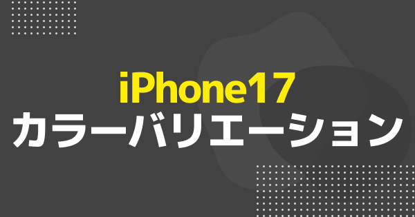 iPhone17のカラー展開｜iPhone17/Air/Pro/ProMaxの色