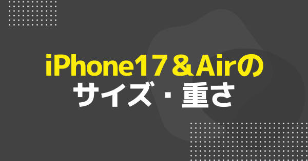 iPhone17シリーズ＆Airのサイズ・重さ・大きさを徹底比較