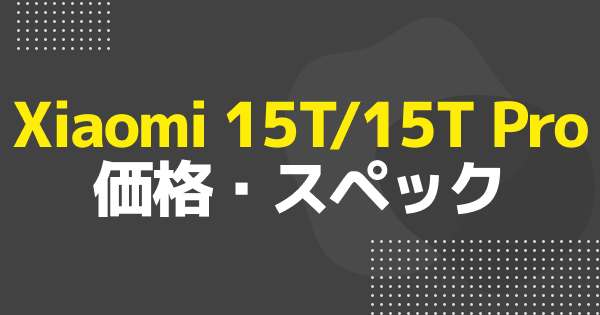 Xiaomi 15T/15T Proが9/26に発売開始｜価格・スペック・キャリアで購入できる？