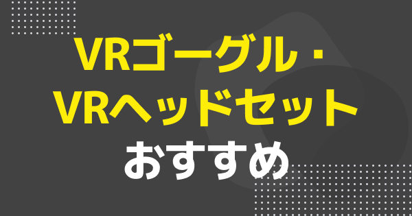 VRゴーグル・VRヘッドセットおすすめ8選｜PC・スマホ用