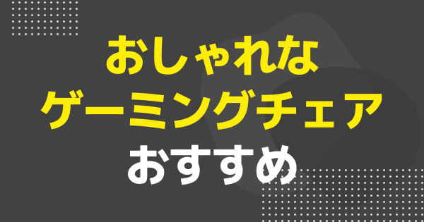 オシャレなゲーミングチェアのおすすめ5選！