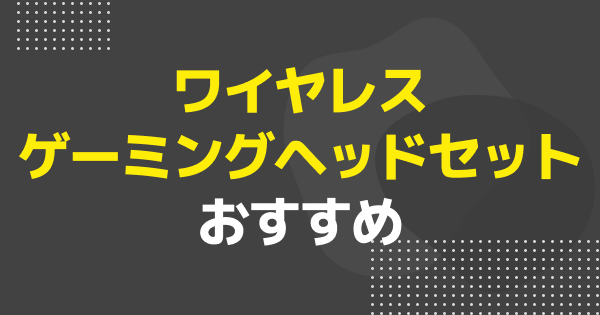 ワイヤレスゲーミングヘッドセットのおすすめ6選