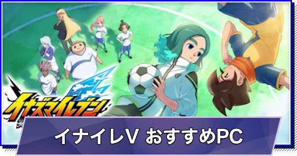 イナズマイレブン 英雄たちのヴィクトリーロードのおすすめゲーミングPC｜推奨スペック・容量