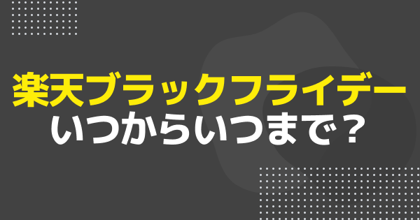 楽天ブラックフライデーはいつからいつまで？開催期間とエントリー方法、お得な攻略法を解説
