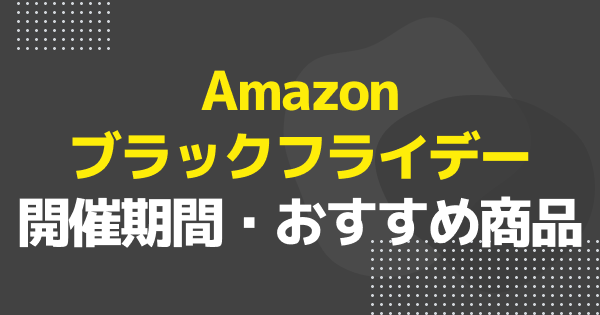 Amazonブラックフライデー2025はいつからいつまで？開催期間とお得なキャンペーンを解説