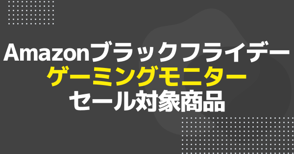 【ブラックフライデー】ゲーミングモニターのおすすめセール商品を一挙紹介！【Amazon】