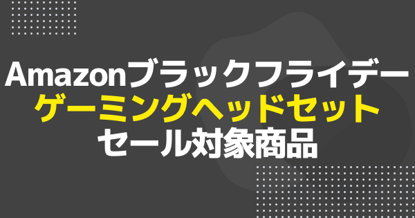 【ブラックフライデー】ゲーミングヘッドセットのおすすめセール商品を一挙紹介！【Amazon】