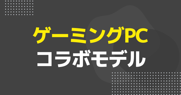 【ゲーミングPC】コラボゲーミングPCまとめ｜VTuber・eスポーツチーム