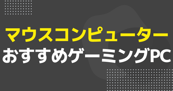 マウスのゲーミングPCおすすめ7選｜NEXTGEAR・G TUNE