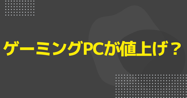 ゲーミングPCが値上げするって本当？値上げ幅事例とセール情報