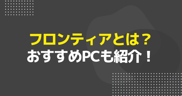 フロンティアおすすめゲーミングPC15選｜FRONTIERの特徴と選び方を解説