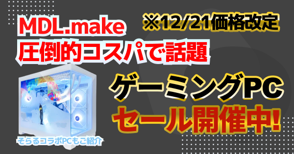 【12/21価格改定】MDL.makeセール中！そらるコラボや特価PC、改定前の検討がお得
