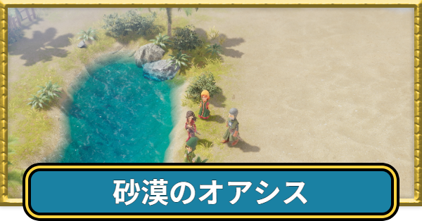 【ドラクエ7リイマジンド】砂漠のオアシスのマップと入手アイテム【ドラクエ7リメイク】