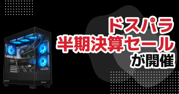 ドスパラ「半期決算セール」が開催！抽選で5万円分のポイントなどが当たる【PCセール】