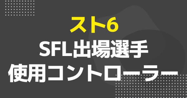 【スト6】SFL2025出場選手の使用コントローラーまとめ