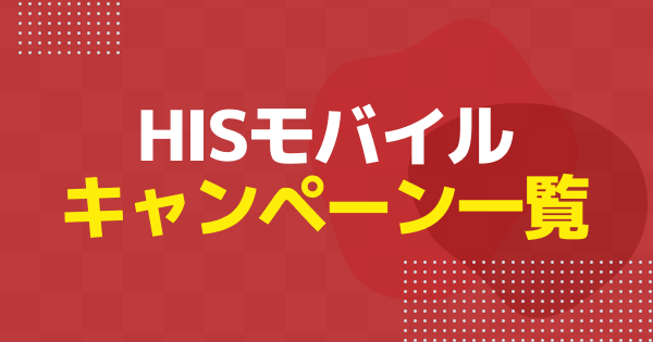 【2026年2月】HISモバイルのキャンペーンまとめ｜新規・乗り換えなどで使えるおすすめキャンペーンを解説