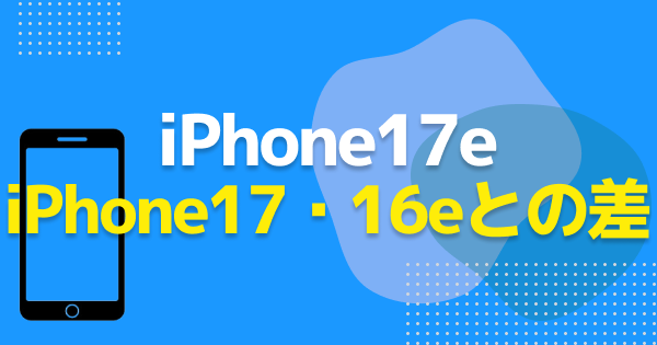 iPhone17eは何が変わった？iPhone16e・iPhone17からの違いを比較！