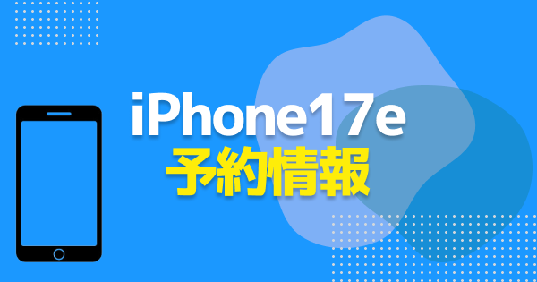 iPhone17eの予約はいつから？Apple・各キャリアの予約方法