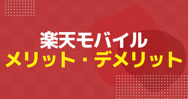 楽天モバイルのメリット・デメリットまとめ｜契約前の注意点と対処法