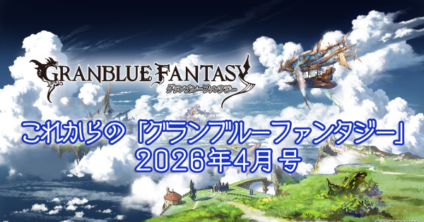 【グラブル】『これグラ』新情報まとめ・2026年4月号【グランブルーファンタジー】