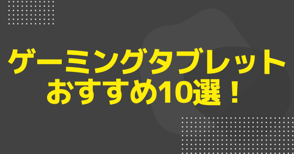 ゲーミングタブレットおすすめ10選！【2026年最新】iPad・Android比較
