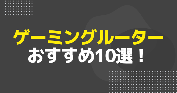 【2026年最新】ゲーミングルーターおすすめ10選｜Wi-Fi 7対応からコスパ機まで厳選