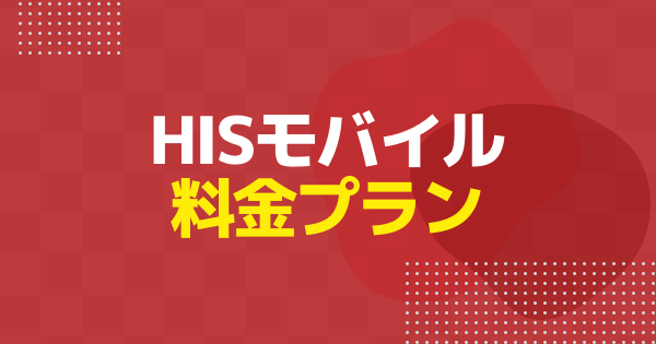 HISモバイルの料金プラン一覧｜通話料・事務手数料まで完全ガイド【ゲーミングスマートフォン】