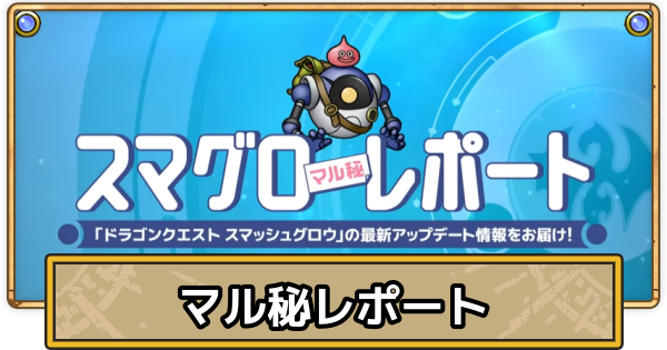 【スマグロ】スマグロマル秘レポートの最新情報まとめ【ドラクエスマッシュグロウ】