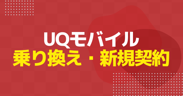 UQモバイルへの乗り換え手順｜MNP・新規契約の方法を解説