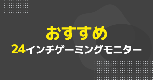 24インチゲーミングモニターおすすめ4選