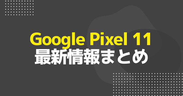 Google Pixel 11の発表はいつ？予約日・Made by Google 2026・公式ティザー内容まとめ