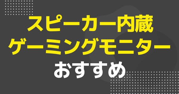 スピーカー内蔵ゲーミングモニター おすすめ10選【2026年】高音質・4K・有機ELの選び方