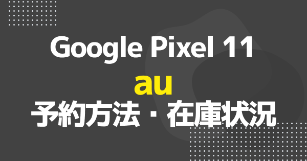 【au】Google Pixel 11の予約方法・在庫状況まとめ｜予約はいつから？