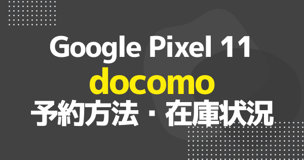 【ドコモ】Google Pixel 11の予約方法・在庫状況まとめ｜予約はいつから？