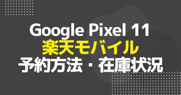 【楽天モバイル】Google Pixel 11の予約方法・在庫状況まとめ｜予約はいつから？