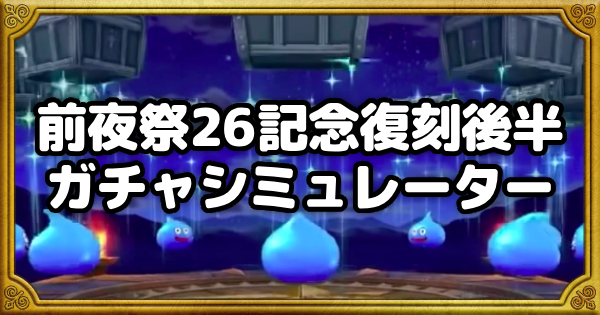 【ドラクエウォーク】前夜祭26記念復刻後半ガチャシミュレーター【DQウォーク】