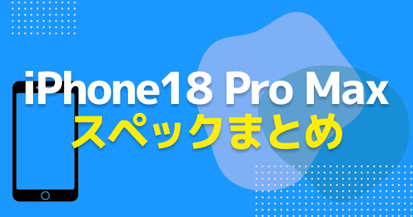 iPhone18 Pro Maxのスペックまとめ｜色・値段・サイズ
