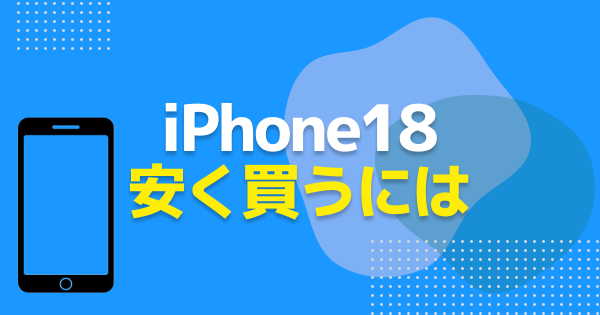 iPhone18を安く買う方法｜最安はどこ？キャリア別の価格比較