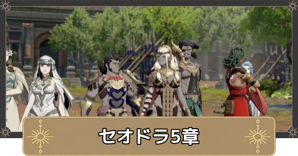 【万紫千紅】セオドラ5章の攻略チャート｜因縁の激突【ファイアーエムブレム万紫千紅】
