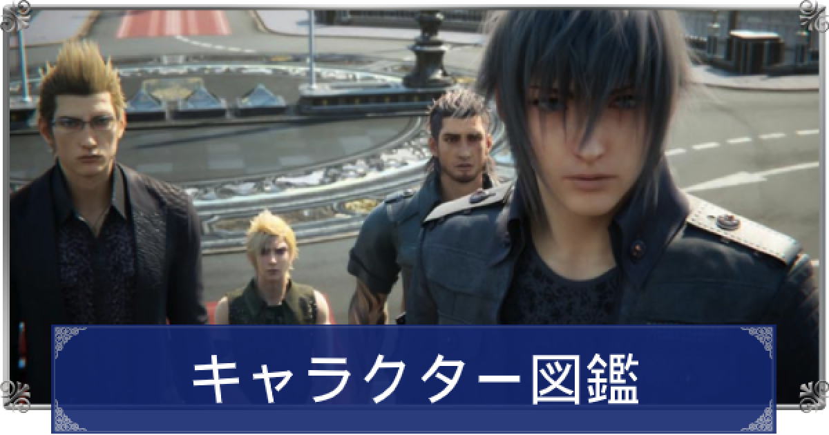 FF15】キャラクター図鑑【ファイナルファンタジー15】 - ゲームウィズ